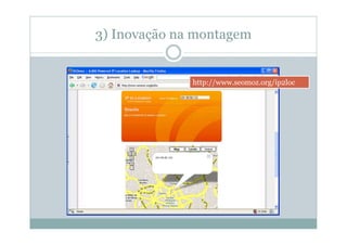 3) Inovação na montagem


              http://www.seomoz.org/ip2loc
 