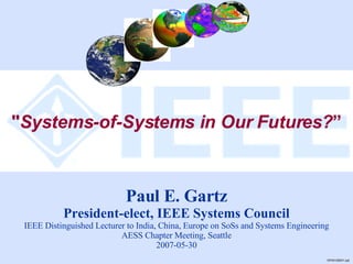 &quot; Systems-of-Systems in Our Futures? ” GP45126001.ppt Paul E. Gartz President-elect, IEEE Systems Council IEEE Distinguished Lecturer to India, China, Europe on SoSs and Systems Engineering AESS Chapter Meeting, Seattle 2007-05-30 