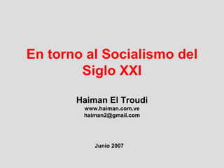 En torno al Socialismo del Siglo XXI Haiman El Troudi www.haiman.com.ve [email_address] Junio 2007 