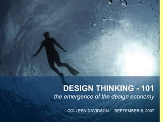 DESIGN THINKING - 101
    the emergence of the design economy

        COLLEEN DAVIDSON   SEPTEMBER 5, 2007
1
 