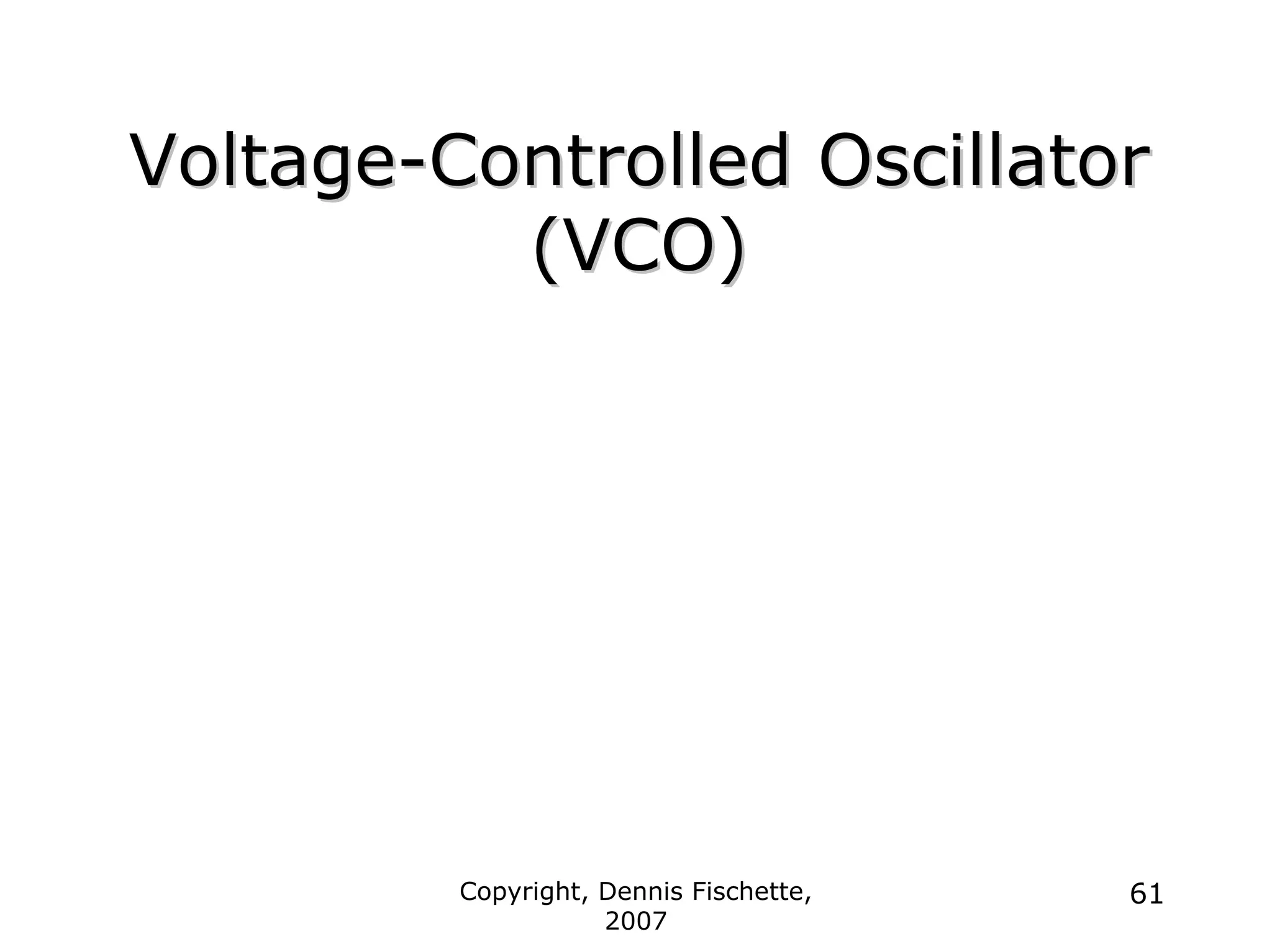 Copyright, Dennis Fischette,
2007
61
Voltage
Voltage-
-Controlled Oscillator
Controlled Oscillator
(VCO)
(VCO)
 