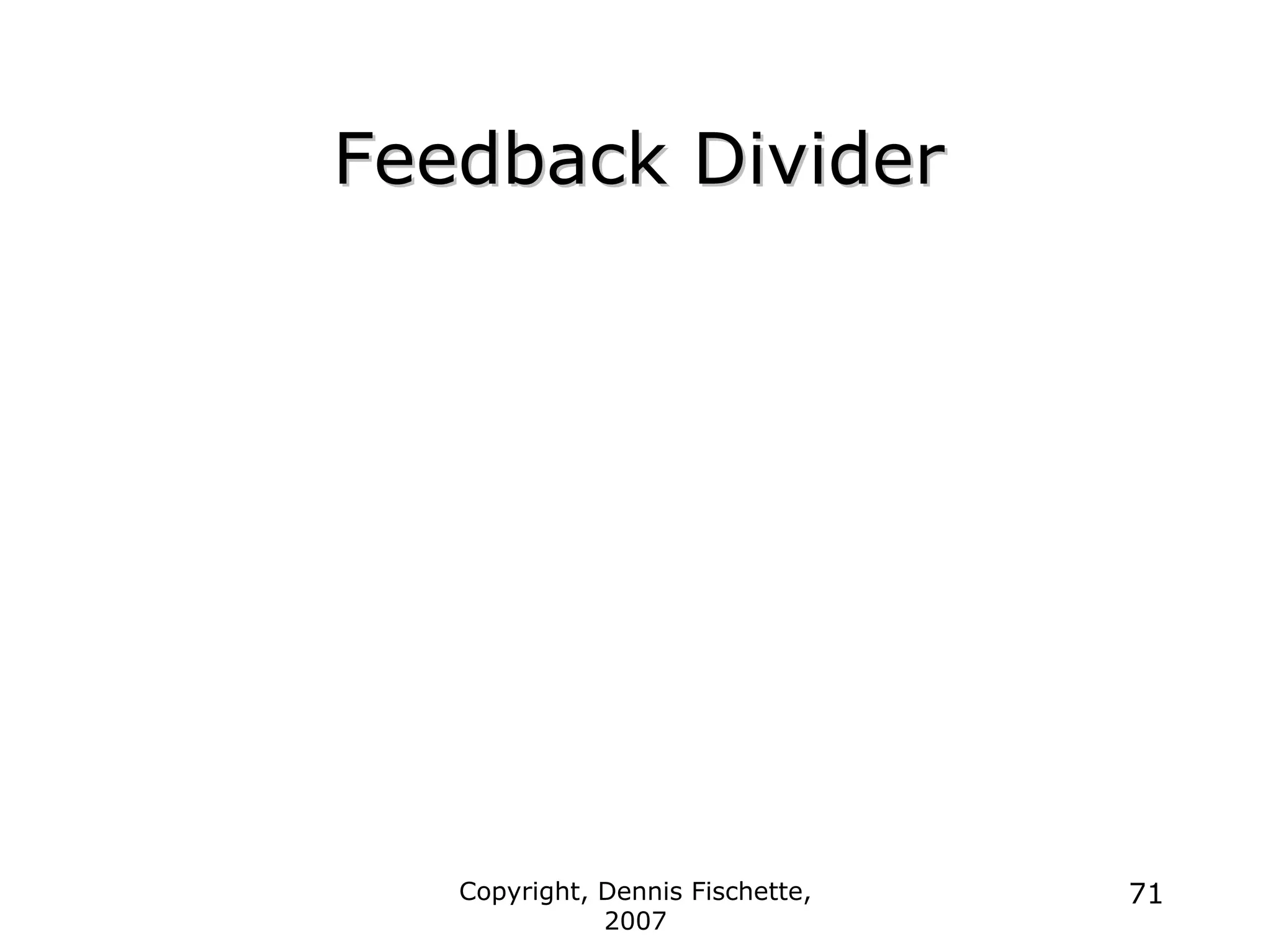 Copyright, Dennis Fischette,
2007
71
Feedback Divider
Feedback Divider
 