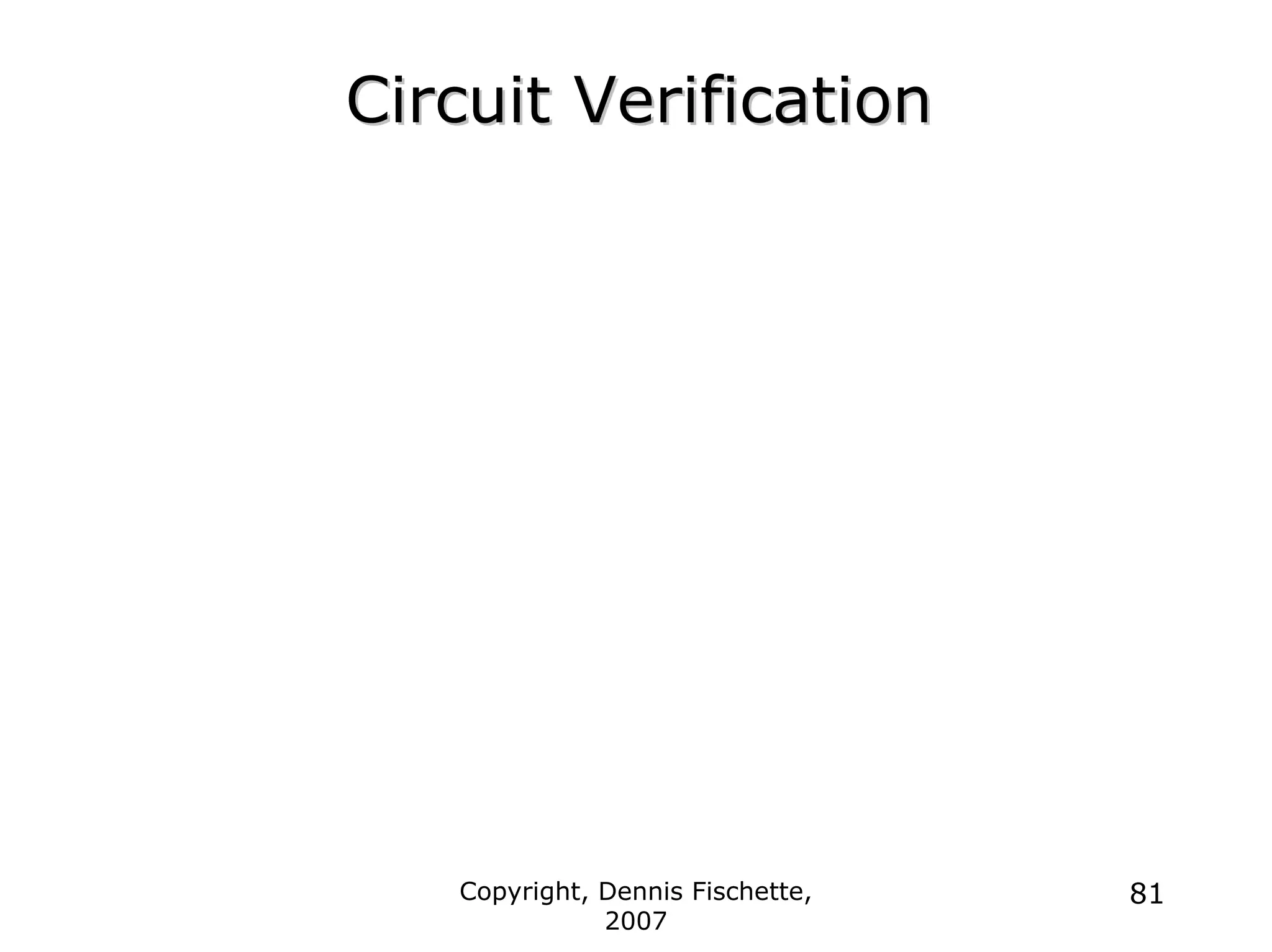 Copyright, Dennis Fischette,
2007
81
Circuit Verification
Circuit Verification
 