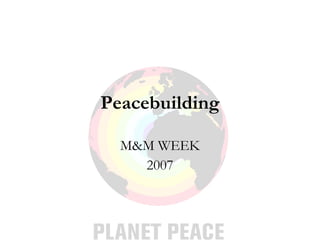 Peacebuilding M&M WEEK 2007 