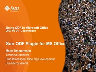 Using ODF in Microsoft Office
2007-06-04, Copenhagen




Sun ODF Plugin for MS Office
Malte Timmermann
Technical Architect
StarOffice/OpenOffice.org Development
Sun Microsystems
                                                        1
                         Sun ODF Plugin for MS Office
 
