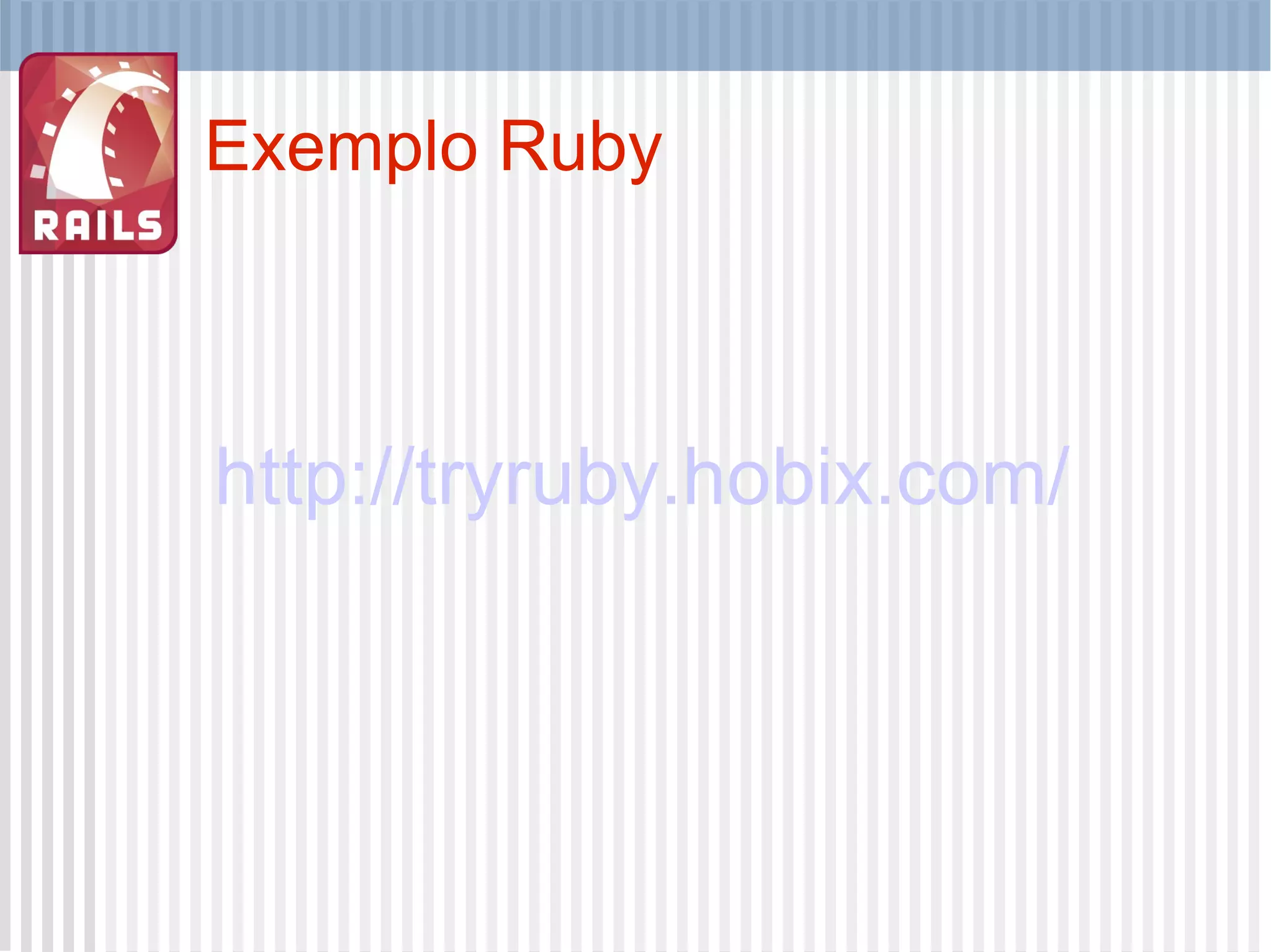 Exemplo Ruby http://tryruby.hobix.com/ 