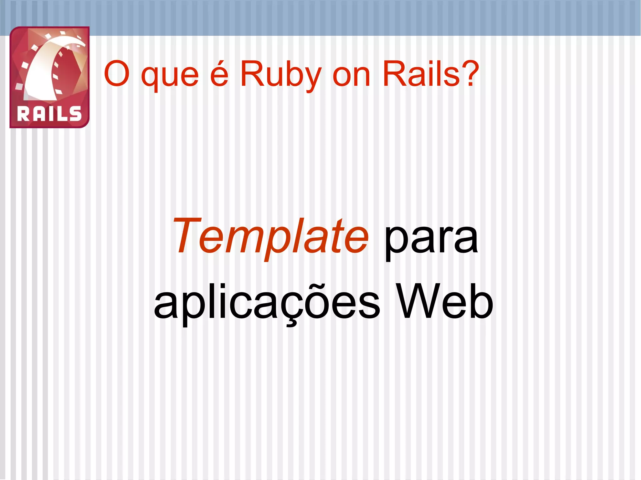 O que é Ruby on Rails? Template  para aplicações Web 