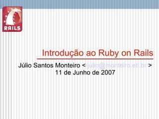 Introdução ao Ruby on Rails Júlio Santos Monteiro <  [email_address]  > 11 de Junho de 2007 