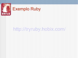Exemplo Ruby http://tryruby.hobix.com/ 