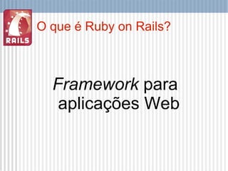 O que é Ruby on Rails? Framework  para aplicações Web 