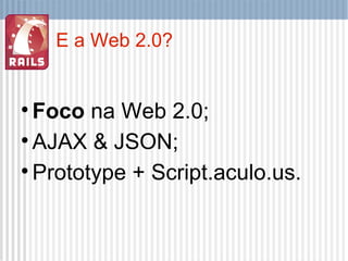 E a Web 2.0? Foco  na Web 2.0; AJAX & JSON; Prototype + Script.aculo.us. 