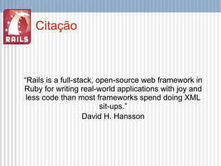 Citação <ul><ul><li>“ Rails is a full-stack, open-source web framework in Ruby for writing real-world applications with jo...