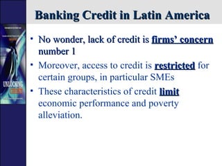 Banking Credit in Latin America <ul><li>No wonder, lack of credit is  firms’ concern  number 1 </li></ul><ul><li>Moreover,...