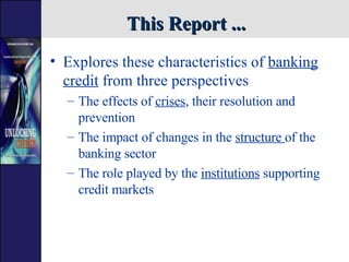 This Report ... <ul><li>Explores these characteristics of  banking credit  from three perspectives </li></ul><ul><ul><li>T...