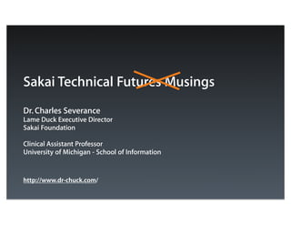 Sakai Technical Futures Musings
Dr. Charles Severance
Lame Duck Executive Director
Sakai Foundation

Clinical Assistant Professor
University of Michigan - School of Information


http://www.dr-chuck.com/
 