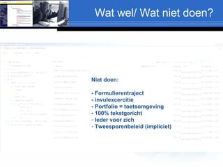 Wat wel/ Wat niet doen? Niet doen: - Formulierentraject - invulexcercitie - Portfolio = toetsomgeving - 100% tekstgericht Ieder voor zich Tweesporenbeleid (impliciet) 