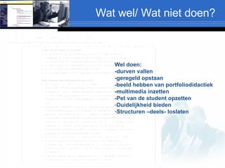 Wat wel/ Wat niet doen? Wel doen: -durven vallen -geregeld opstaan -beeld hebben van portfoliodidactiek -multimedia inzetten -Pet van de student opzetten Duidelijkheid bieden Structuren –deels- loslaten 