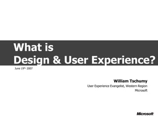 What is
Design & User Experience?
June 19th, 2007



                                    William Tschumy
                  User Experience Evangelist, Western Region
                                                    Microsoft
 