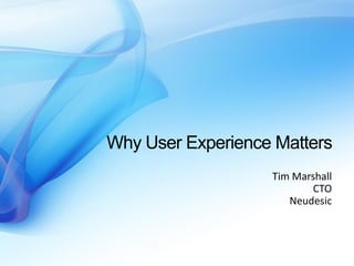 Why User Experience Matters
                   Tim Marshall
                          CTO
                      Neudesic
 