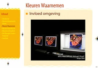Kleuren Waarnemen
Inhoud                      Invloed omgeving
• Introductie
• Kleuren Benoemen &
  Meten
• Kleuren Waarnemen
• Kleuren Reproducren
• Kleuren en Kwaliteit
• Het Kleurgat Creatie –
  Productie
• Conclusie




                                               19
                                               19
 