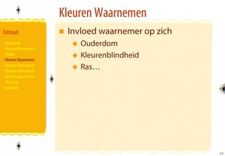 Kleuren Waarnemen
Inhoud                      Invloed waarnemer op zich
• Introductie                  Ouderdom
• Kleuren Benoemen &
  Meten
• Kleuren Waarnemen
                               Kleurenblindheid
• Kleuren Reproducren
• Kleuren en Kwaliteit
                               Ras…
• Het Kleurgat Creatie –
  Productie
• Conclusie




                                                        23
                                                        23
 