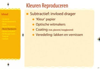 Kleuren Reproduceren
Inhoud                      Subtractief: invloed drager
• Introductie                  ‘Kleur’ papier
• Kleuren Benoemen &
  Meten
• Kleuren Waarnemen
                               Optische witmakers
• Kleuren Reproduceren
• Kleuren en Kwaliteit
                               Coating (mat, glanzend, hoogglanzend)
• Het Kleurgat Creatie –
  Productie
                               Veredeling: lakken en vernissen
• Conclusie




                                                                       27
                                                                       27
 
