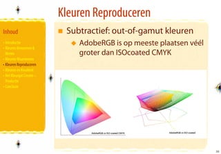 Kleuren Reproduceren
Inhoud                      Subtractief: out-of-gamut kleuren
• Introductie                  AdobeRGB is op meeste plaatsen véél
• Kleuren Benoemen &
  Meten                        groter dan ISOcoated CMYK
• Kleuren Waarnemen
• Kleuren Reproduceren
• Kleuren en Kwaliteit
• Het Kleurgat Creatie –
  Productie
• Conclusie




                                                                     36
                                                                     36
 