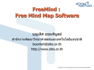 FreeMind :  Free Mind Map Software บุญเลิศ อรุณพิบูลย์ สำนักงานพัฒนาวิทยาศาสตร์และเทคโนโลยีแห่งชาติ [email_address] http://www.stks.or.th 