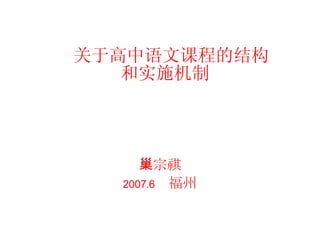 关于高中语文课程的结构 和实施机制 巢宗祺 2007.6  福州 