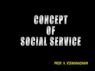CONCEPT  OF SOCIAL SERVICE PROF. V. VISWANADHAM 