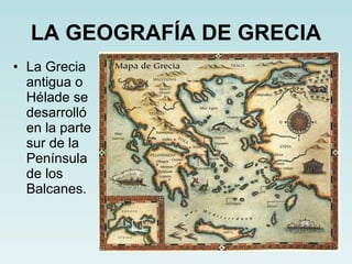 LA GEOGRAFÍA DE GRECIA La Grecia antigua o Hélade se desarrolló en la parte sur de la Península de los Balcanes. 