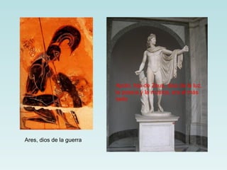 Apolo, hijo de Zeus, dios de la luz, la poesía y la música, era el más bello Ares, dios de la guerra 