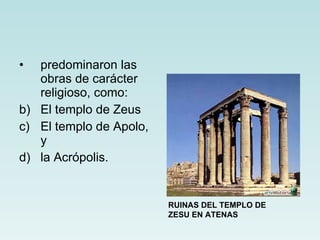 predominaron las obras de carácter religioso, como: El templo de Zeus El templo de Apolo, y  la Acrópolis. RUINAS DEL TEMPLO DE ZESU EN ATENAS 