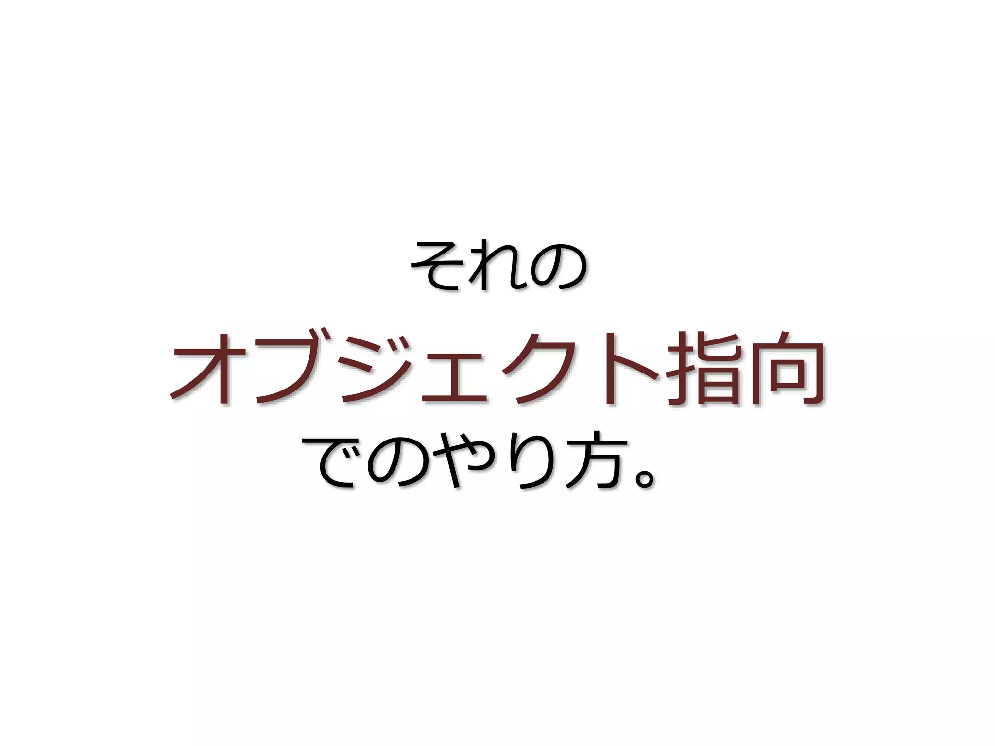 それの
オブジェクト指向
でのやり方。
 