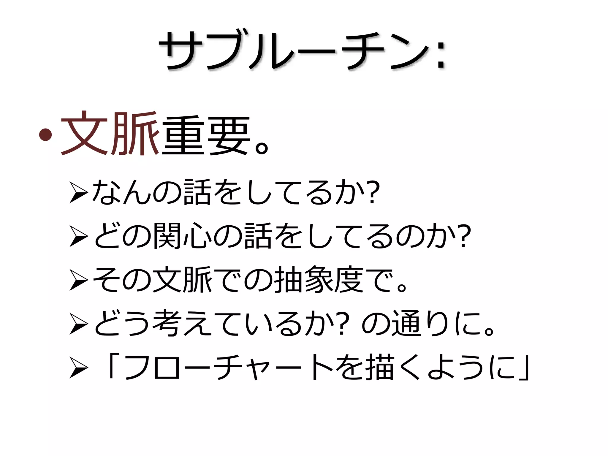 サブルーチン:
•文脈重要。
なんの話をしてるか?
どの関心の話をしてるのか?
その文脈での抽象度で。
どう考えているか? の通りに。
「フローチャートを描くように」
 