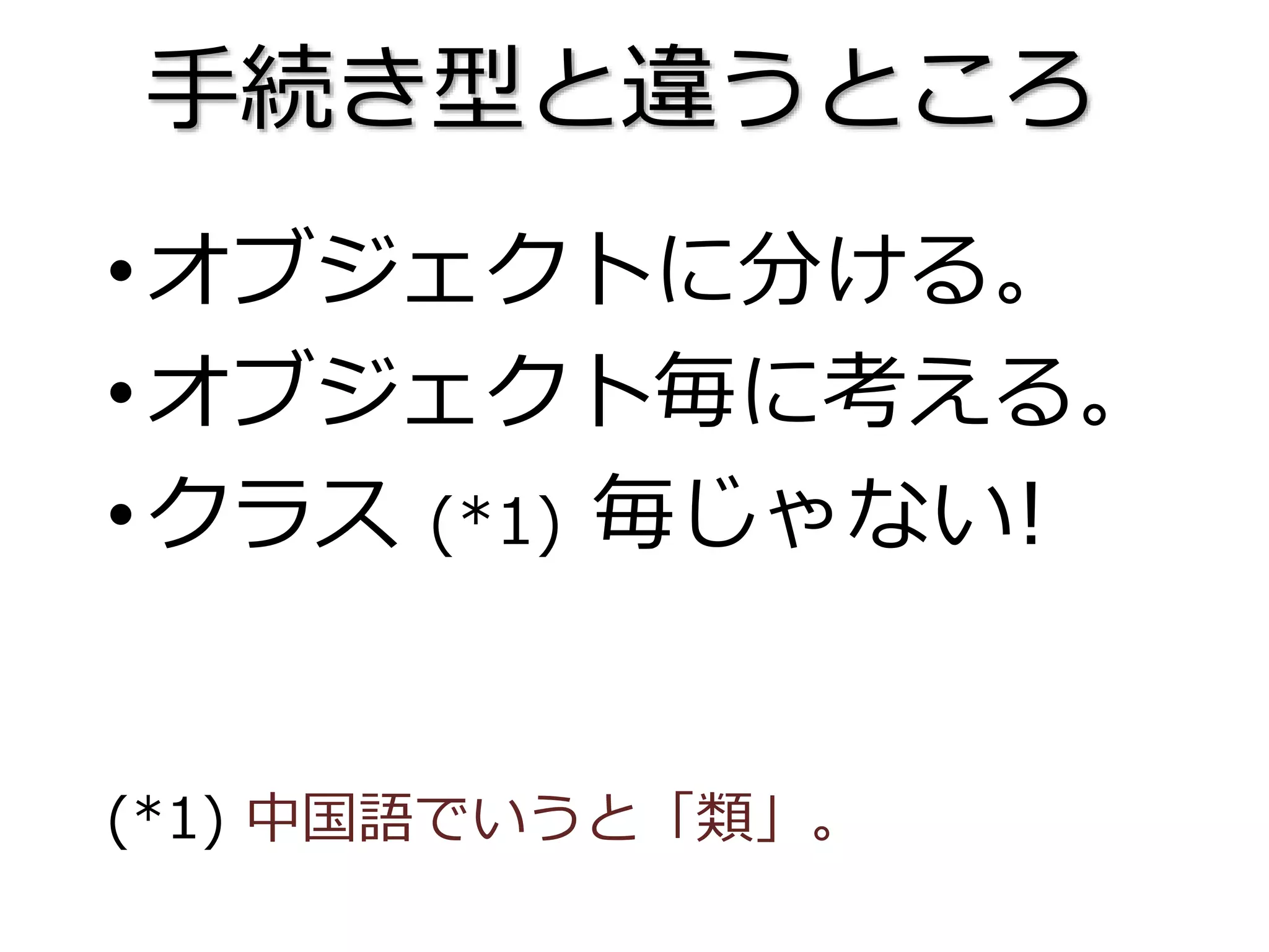 •オブジェクトに分ける。
•オブジェクト毎に考える。
•クラス (*1) 毎じゃない!
(*1) 中国語でいうと「類」。
手続き型と違うところ
 