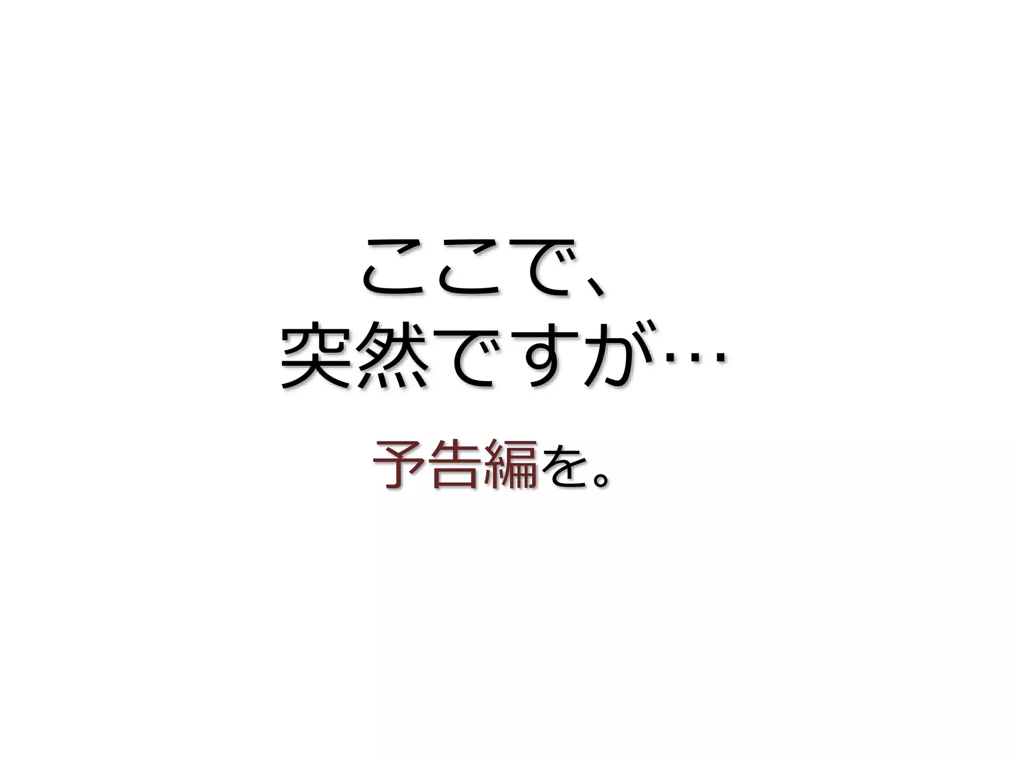 ここで、
突然ですが…
予告編を。
 