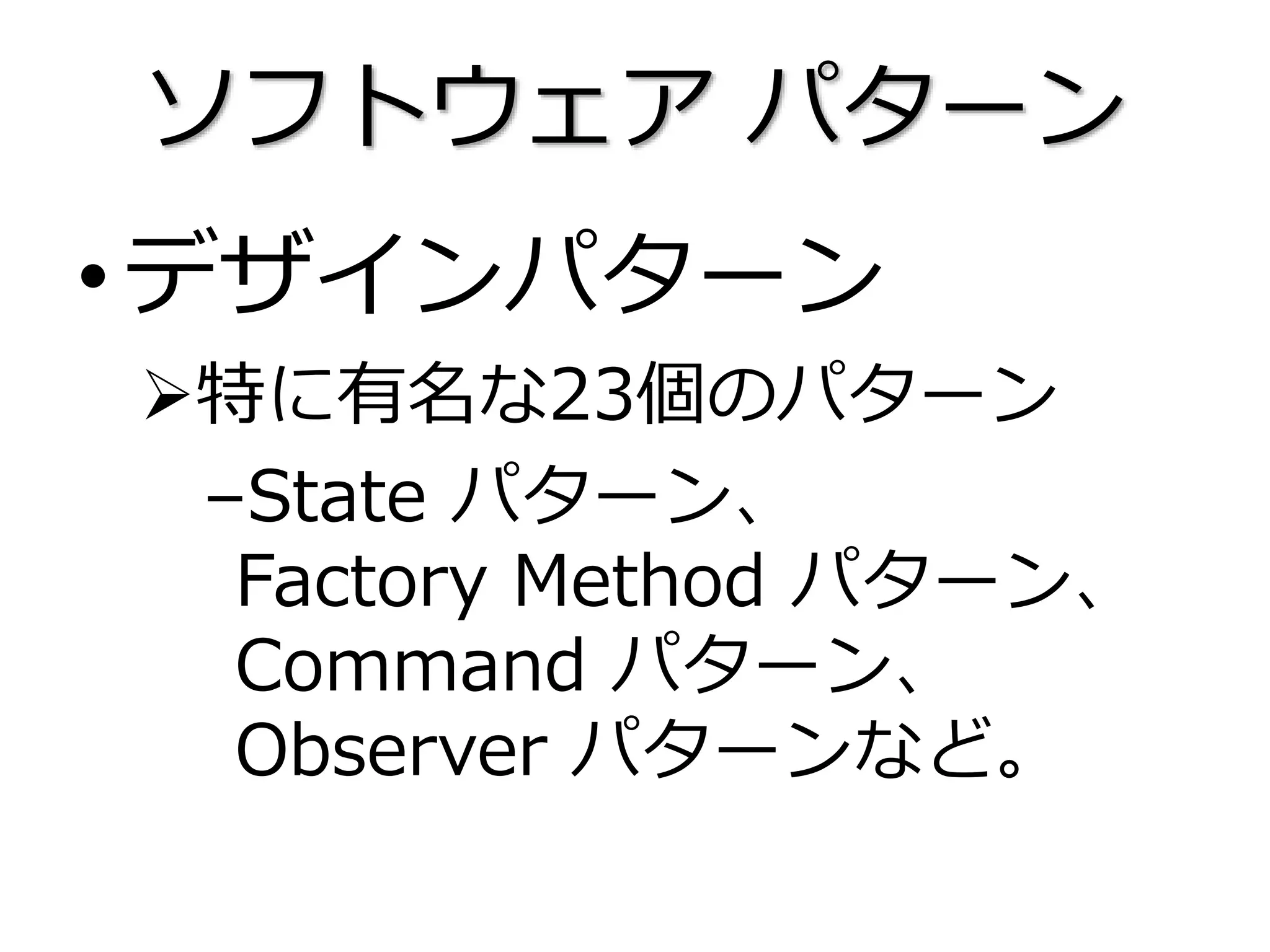 ソフトウェア パターン
•デザインパターン
特に有名な23個のパターン
–State パターン、
Factory Method パターン、
Command パターン、
Observer パターンなど。
 