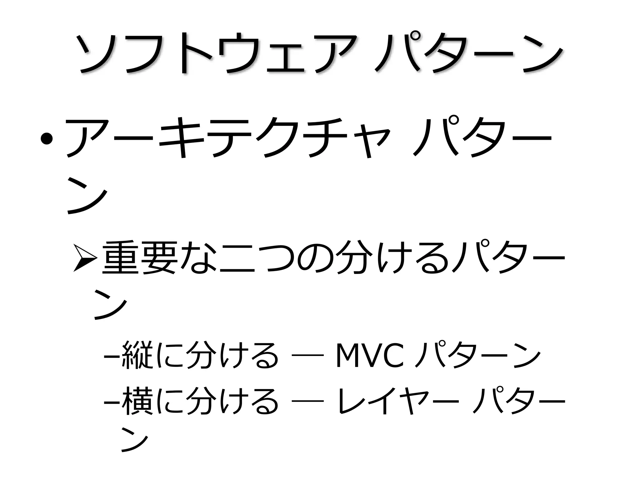 ソフトウェア パターン
•アーキテクチャ パター
ン
重要な二つの分けるパター
ン
–縦に分ける ― MVC パターン
–横に分ける ― レイヤー パター
ン
 