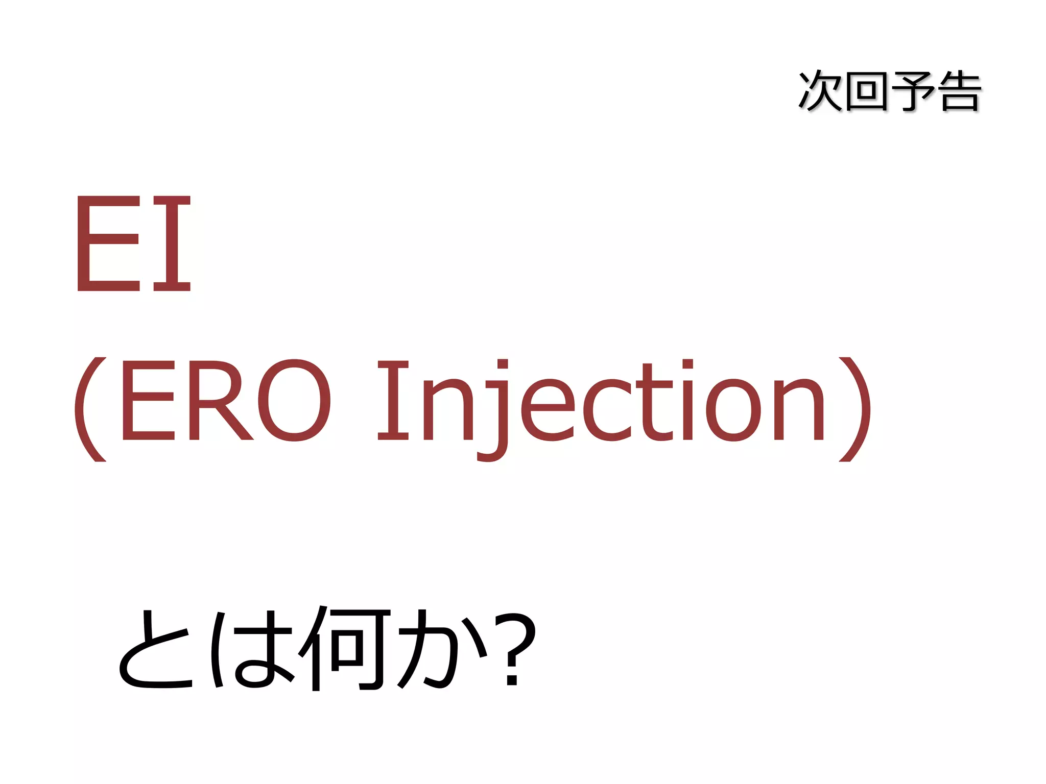 次回予告
EI
(ERO Injection)
とは何か?
 