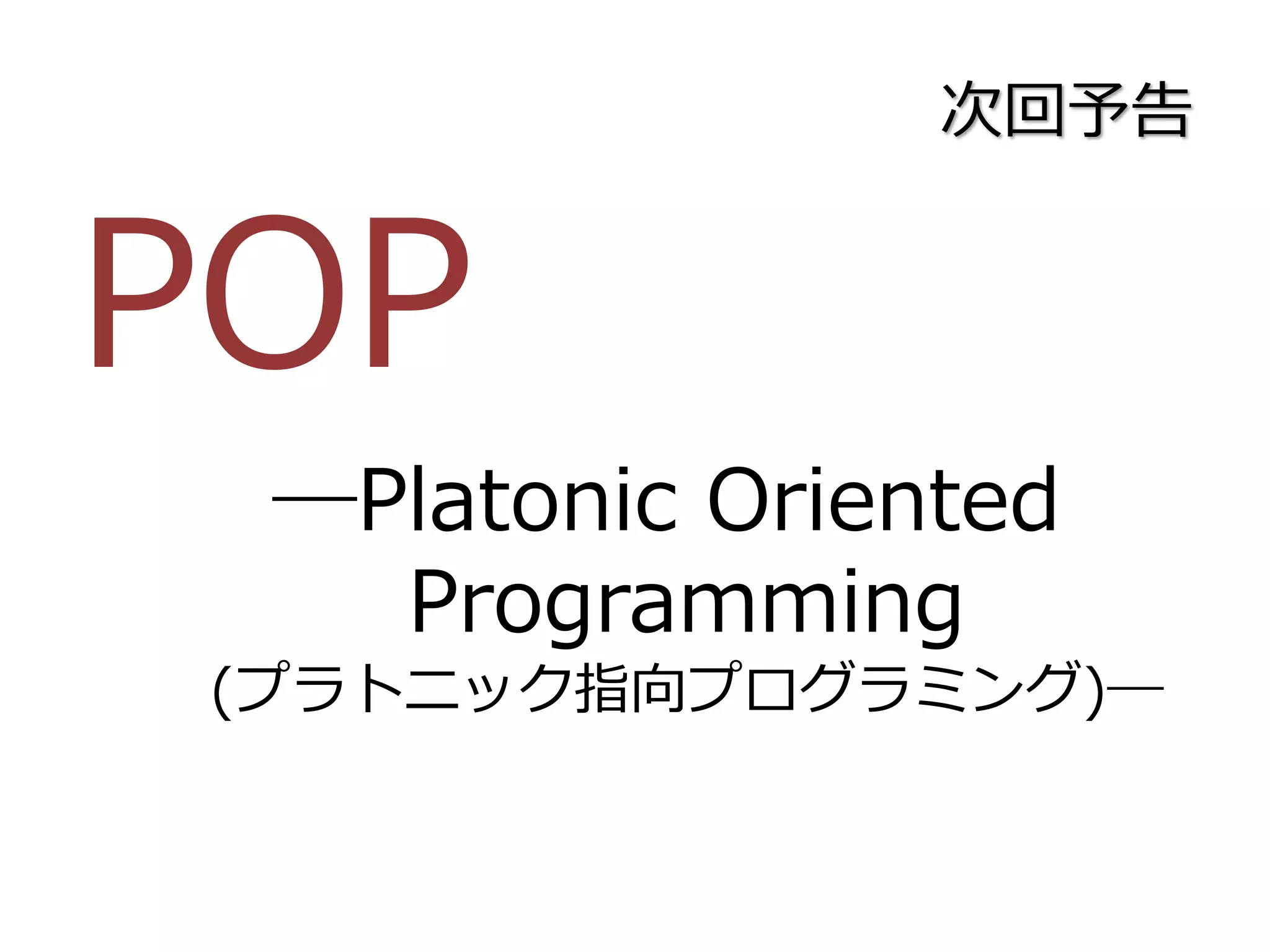 次回予告
POP
―Platonic Oriented
Programming
(プラトニック指向プログラミング)―
 