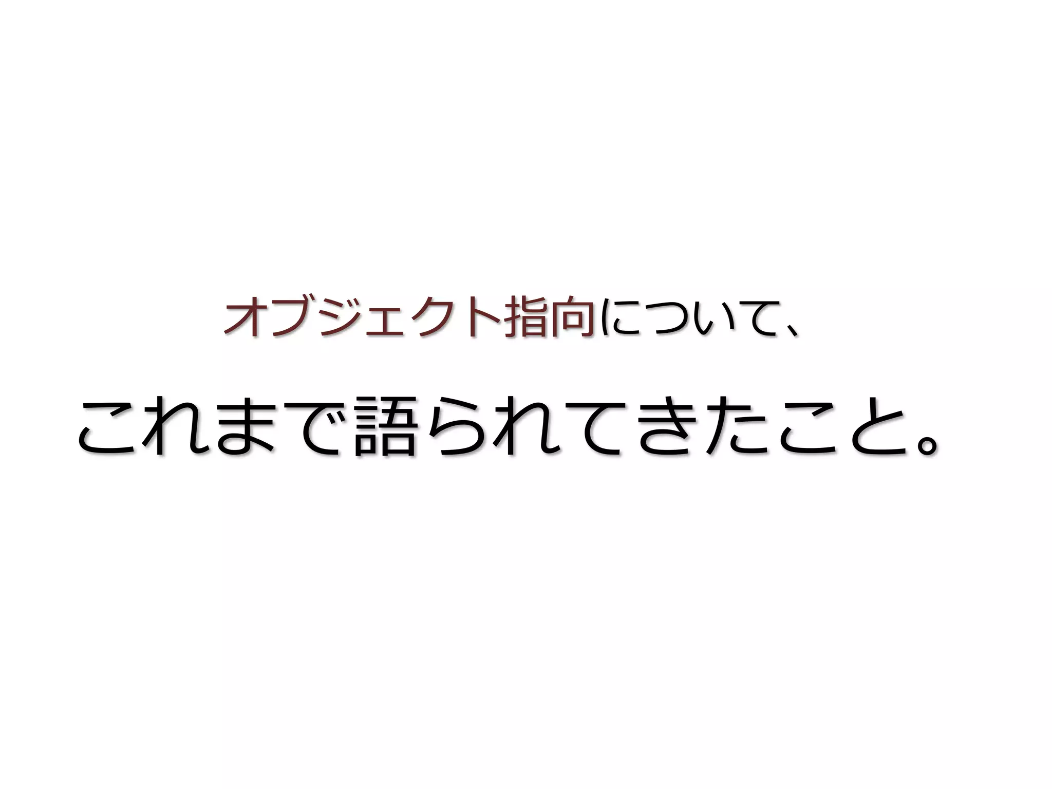 オブジェクト指向について、
これまで語られてきたこと。
 