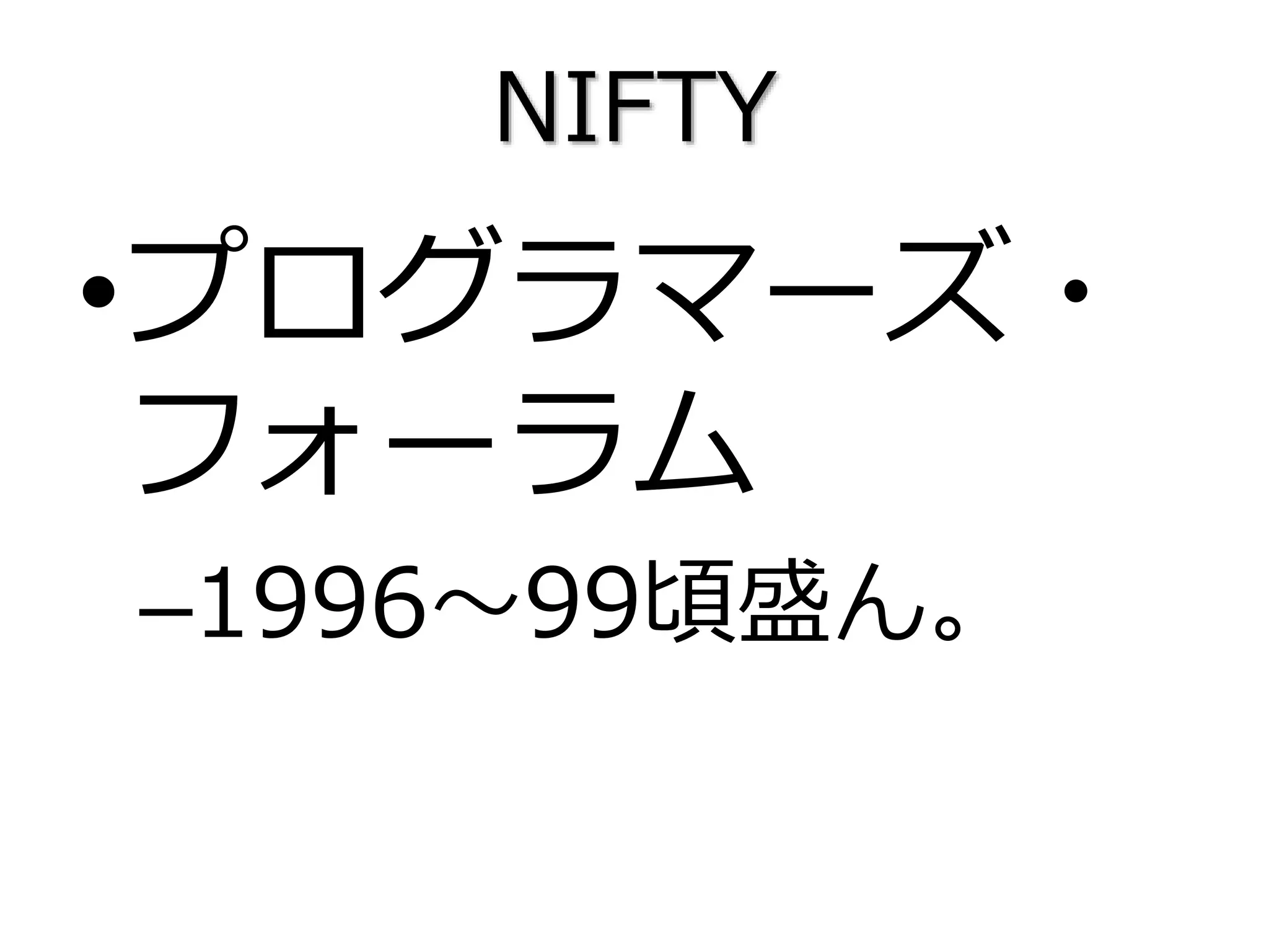 NIFTY
•プログラマーズ・
フォーラム
–1996～99頃盛ん。
 