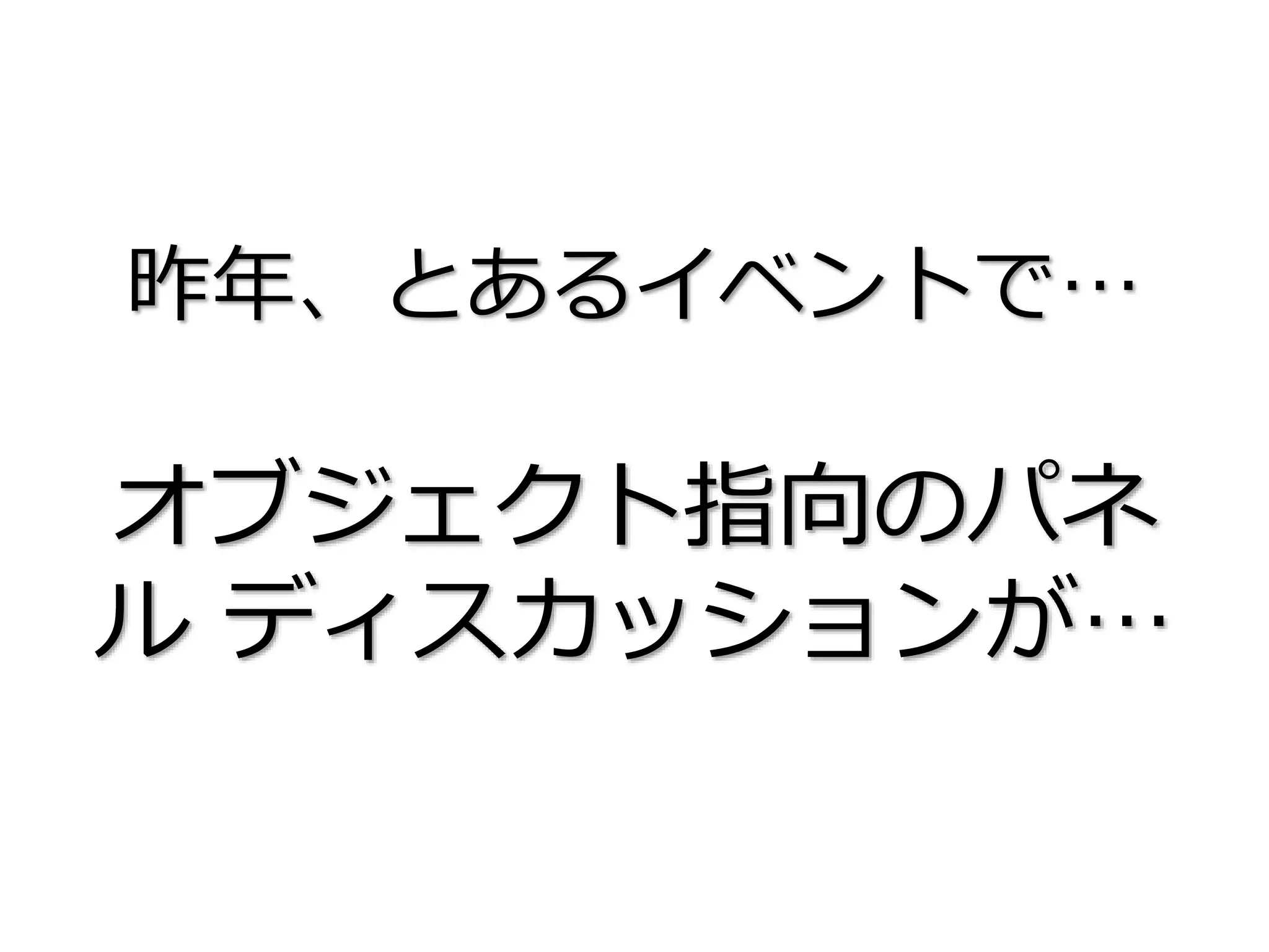 昨年、とあるイベントで…
オブジェクト指向のパネ
ル ディスカッションが…
 