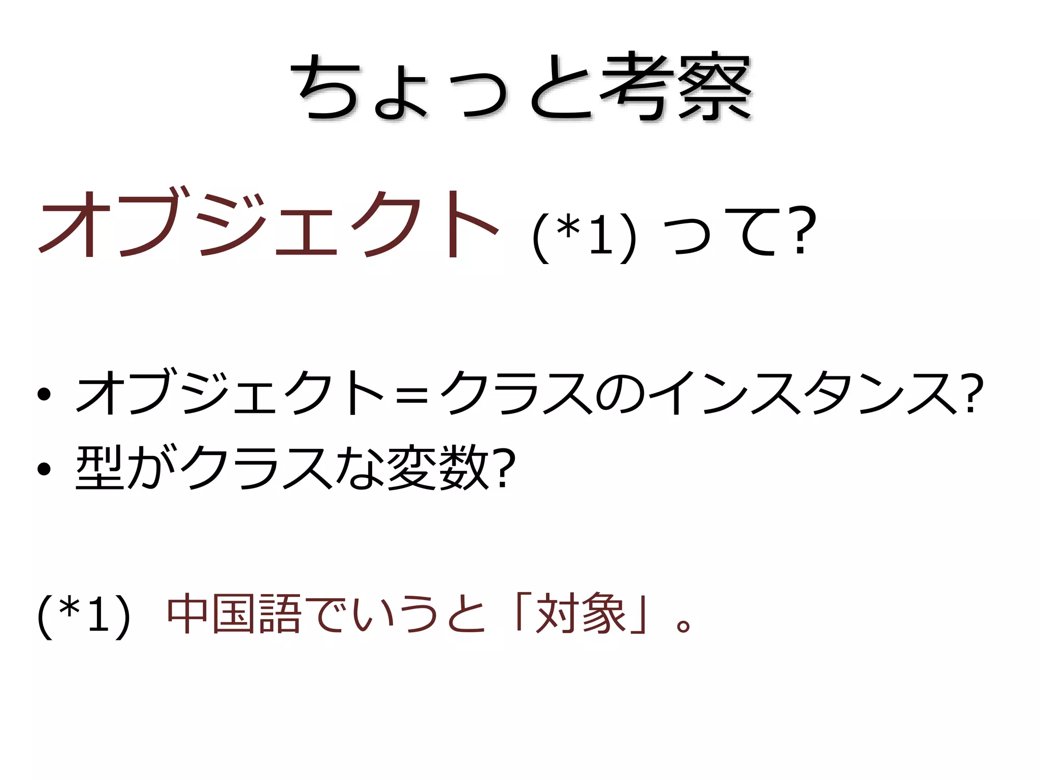 ちょっと考察
オブジェクト (*1) って?
• オブジェクト＝クラスのインスタンス?
• 型がクラスな変数?
(*1) 中国語でいうと「対象」。
 
