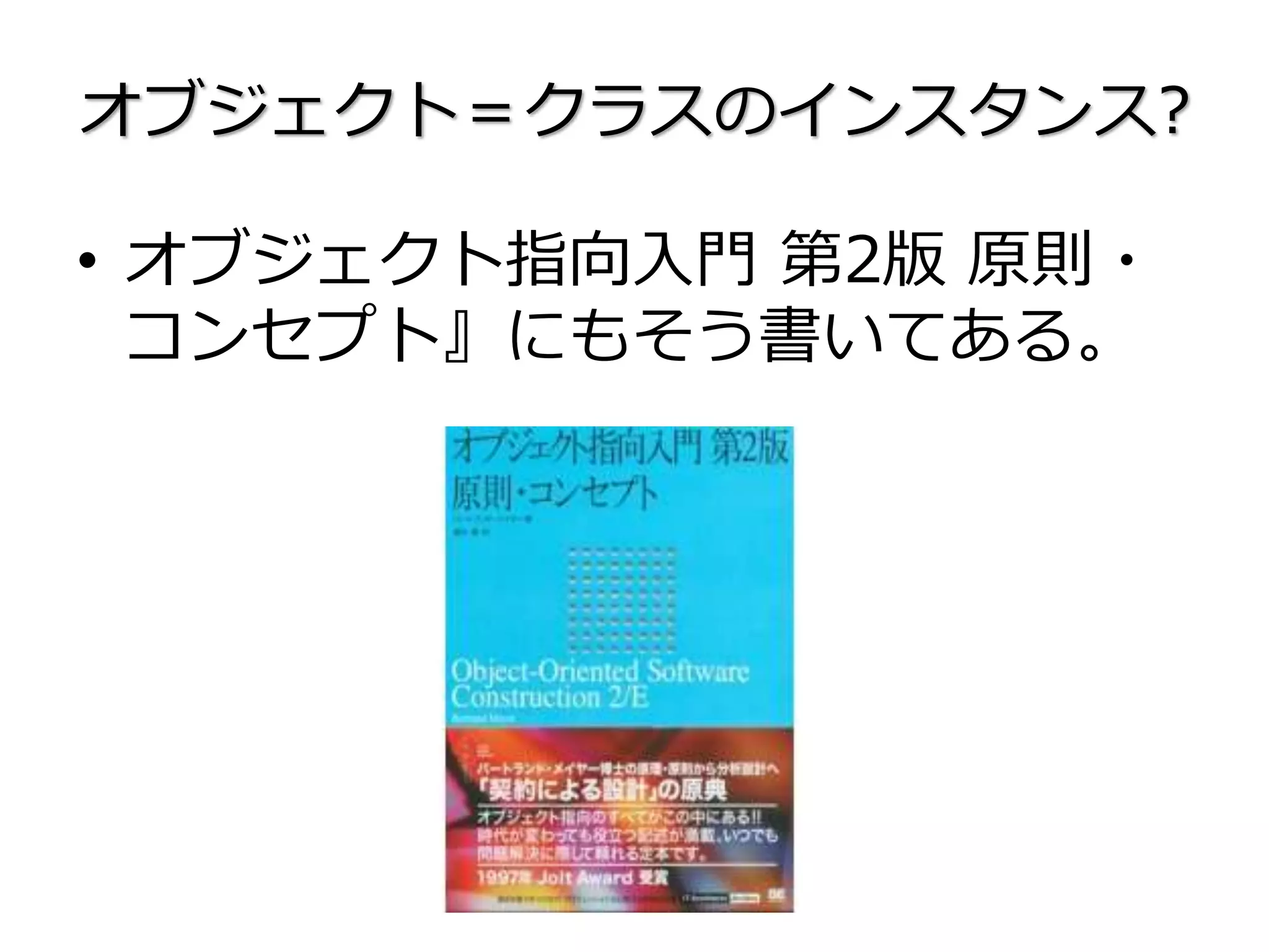オブジェクト＝クラスのインスタンス?
• オブジェクト指向入門 第2版 原則・
コンセプト』にもそう書いてある。
 