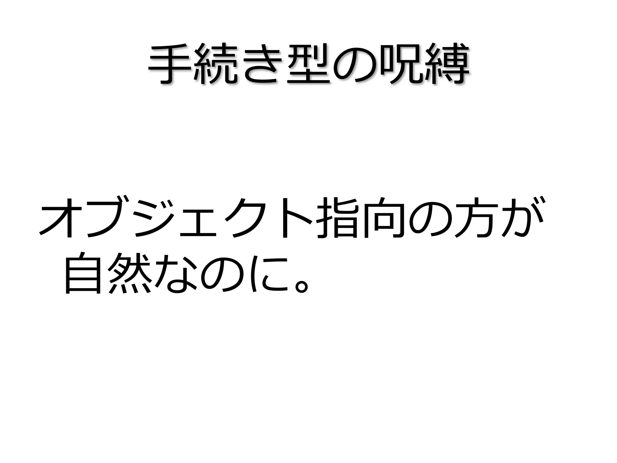 手続き型の呪縛
オブジェクト指向の方が
自然なのに。
 