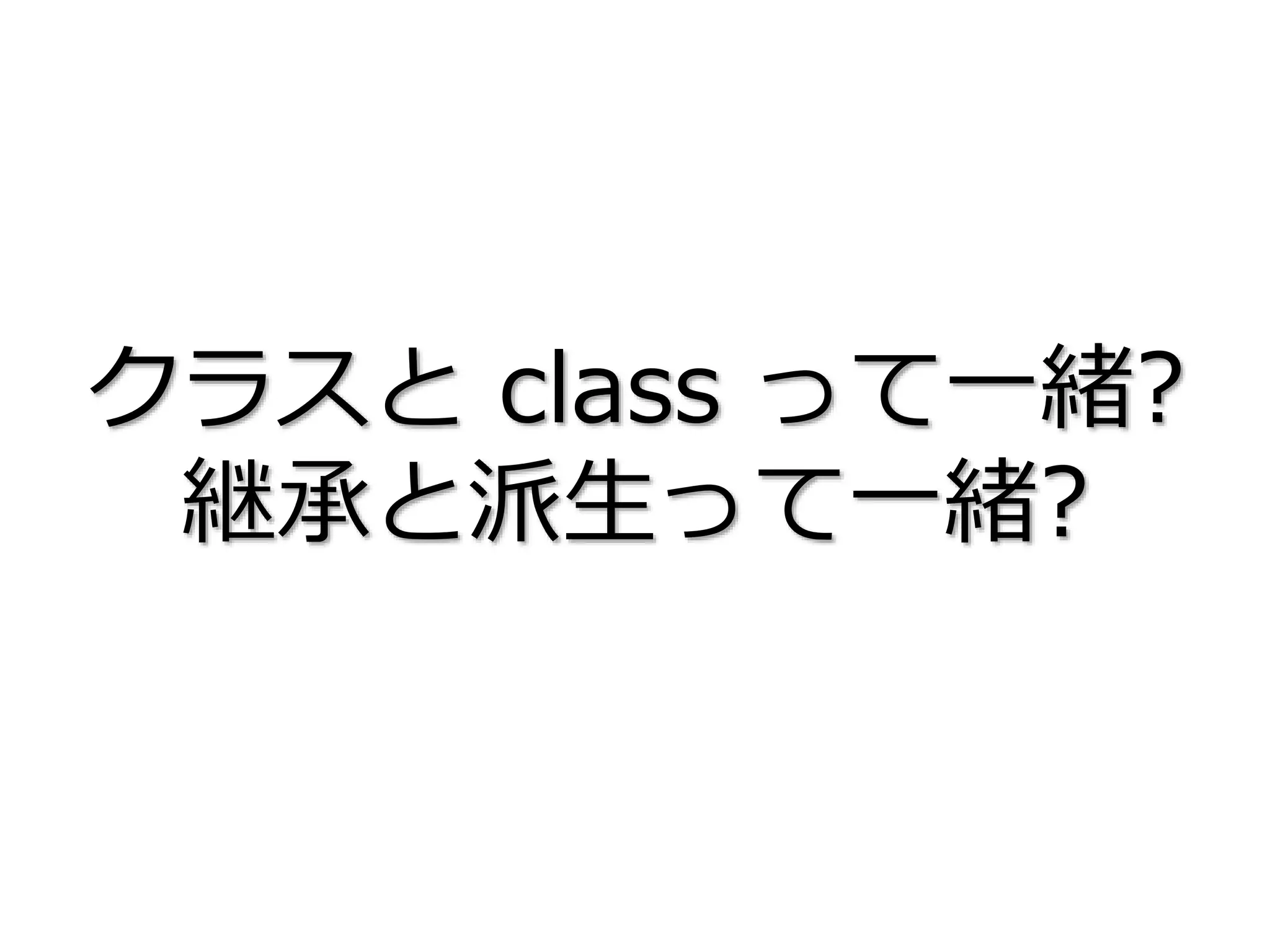 クラスと class って一緒?
継承と派生って一緒?
 