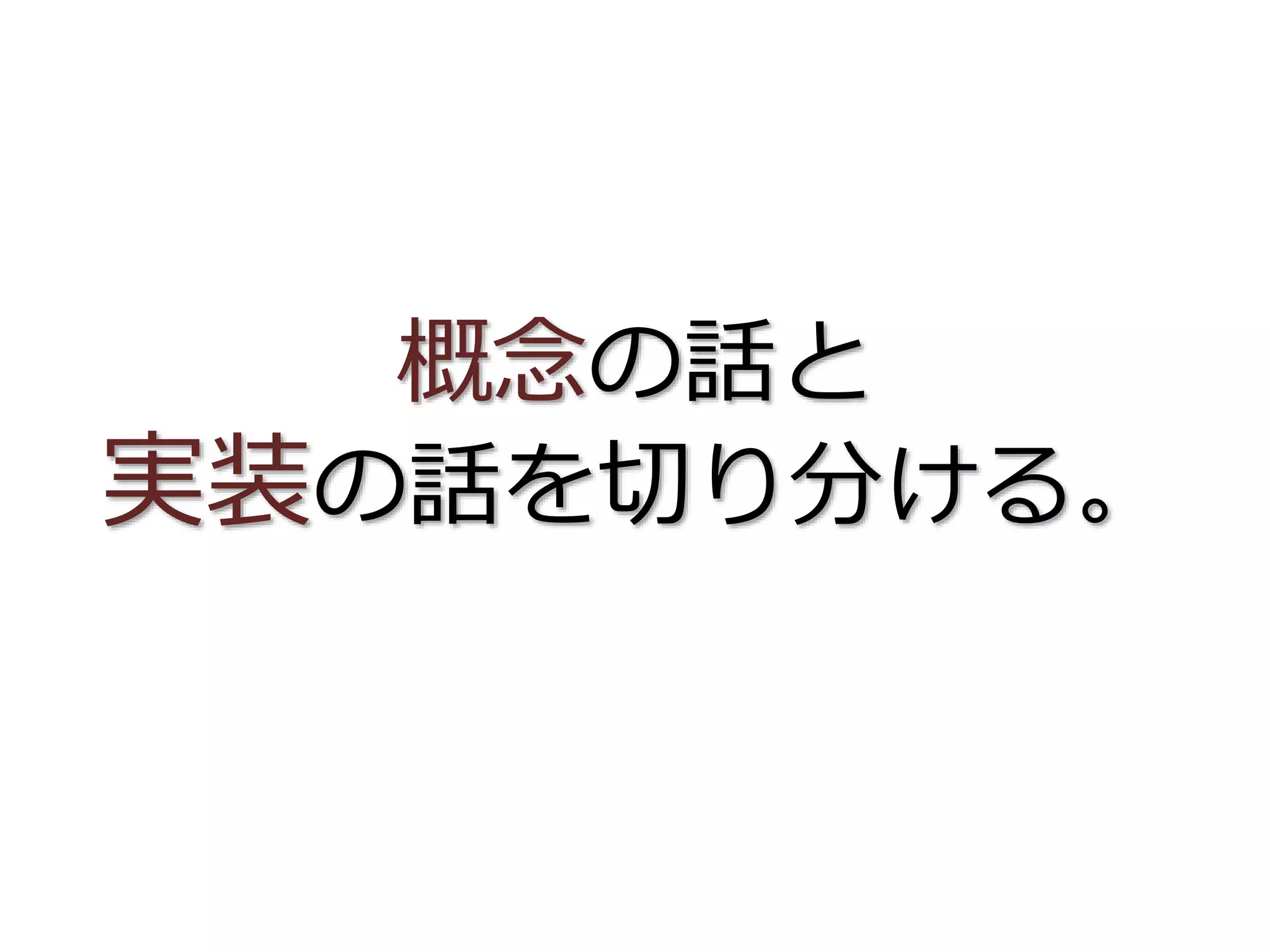 概念の話と
実装の話を切り分ける。
 