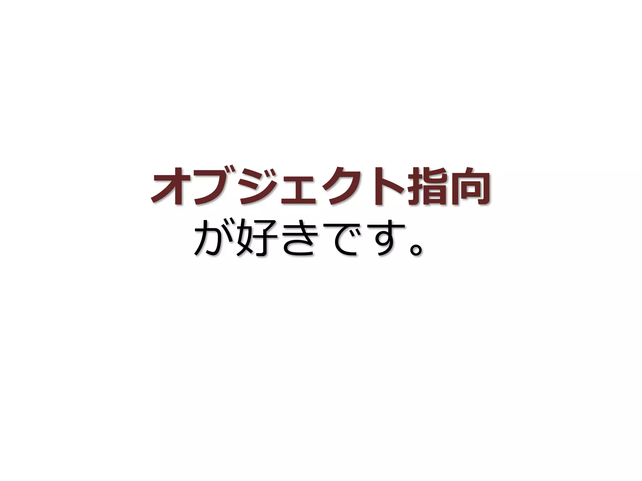 オブジェクト指向
が好きです。
 